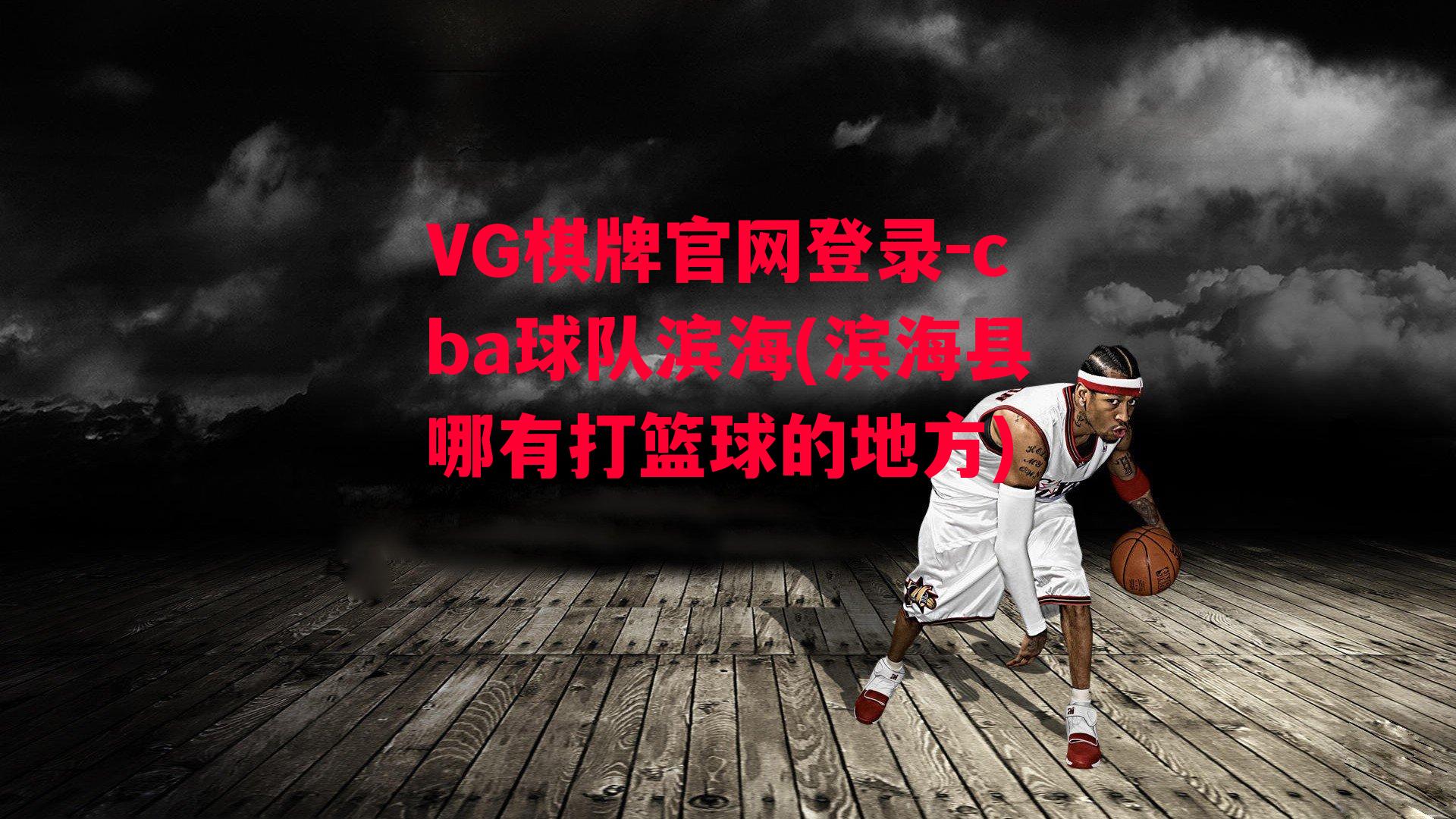 VG棋牌官网登录-cba球队滨海(滨海县哪有打篮球的地方)