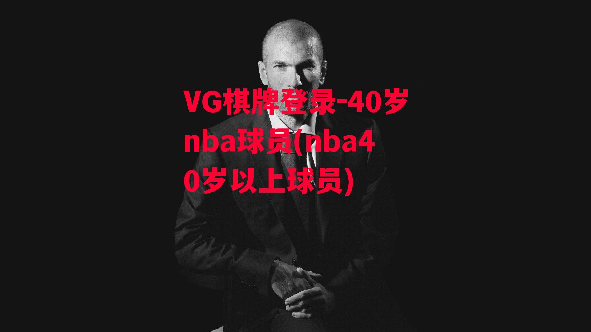 VG棋牌登录-40岁nba球员(nba40岁以上球员)