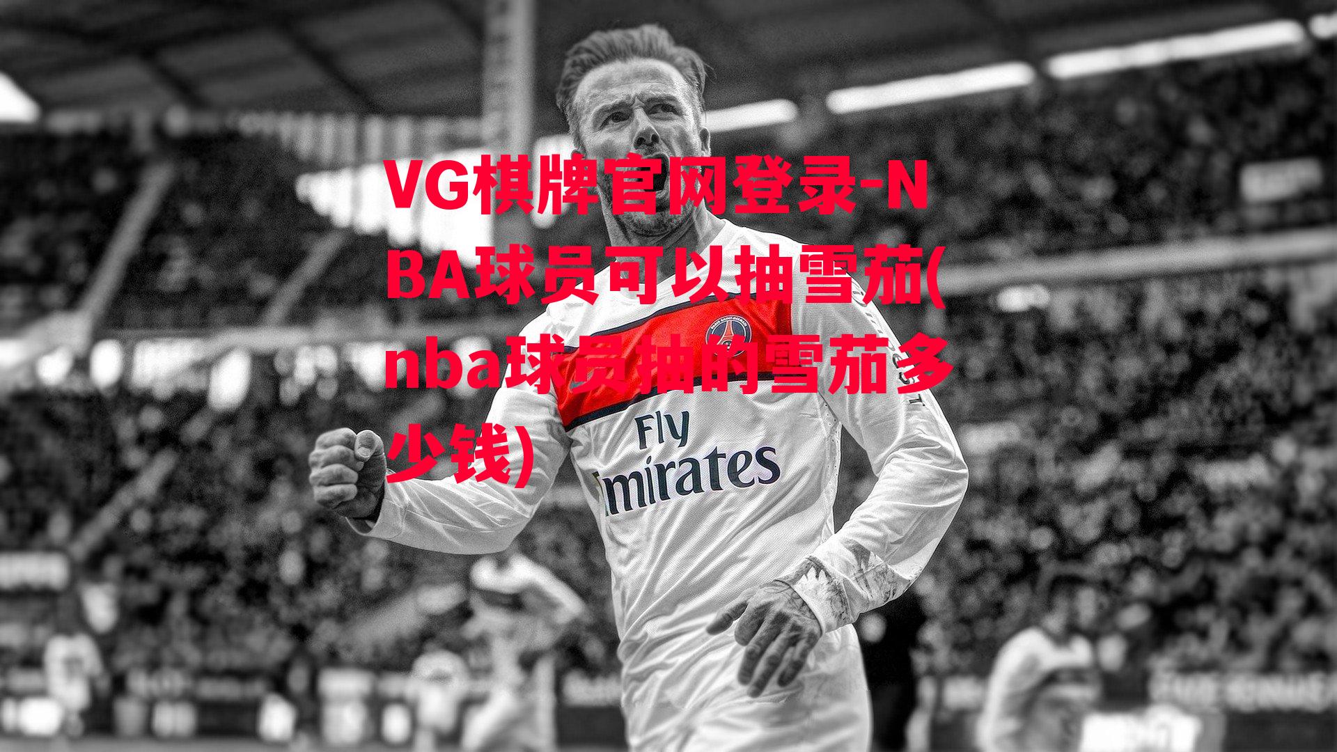 VG棋牌官网登录-NBA球员可以抽雪茄(nba球员抽的雪茄多少钱)