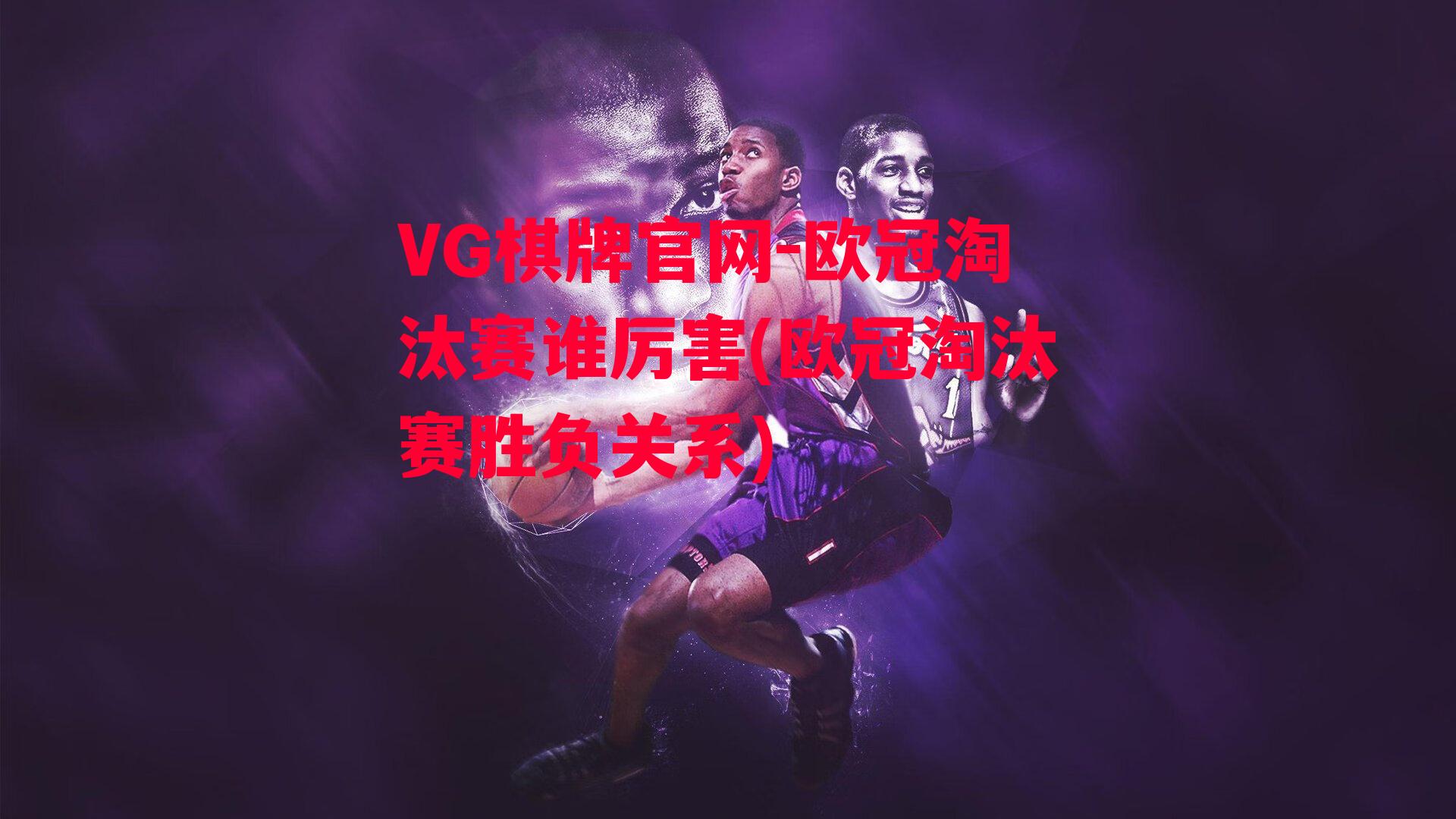 VG棋牌官网-欧冠淘汰赛谁厉害(欧冠淘汰赛胜负关系)